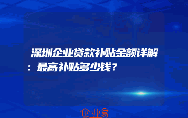 深圳企业贷款补贴金额详解：最高补贴多少钱？