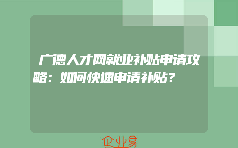 广德人才网就业补贴申请攻略：如何快速申请补贴？