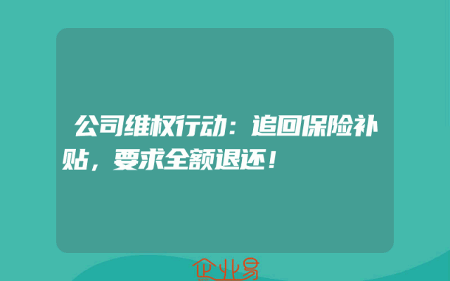 公司维权行动：追回保险补贴，要求全额退还！
