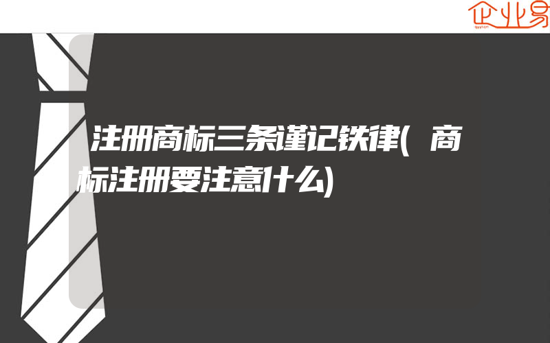 注册商标三条谨记铁律(商标注册要注意什么)