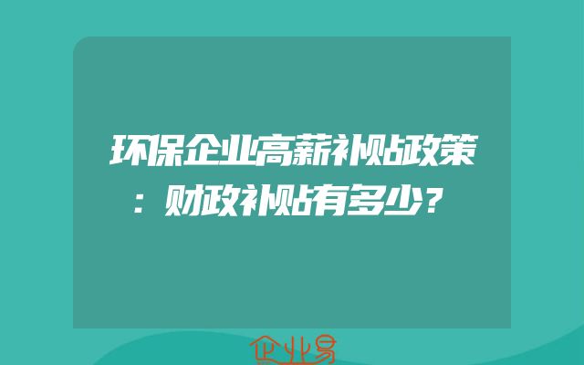 环保企业高薪补贴政策：财政补贴有多少？