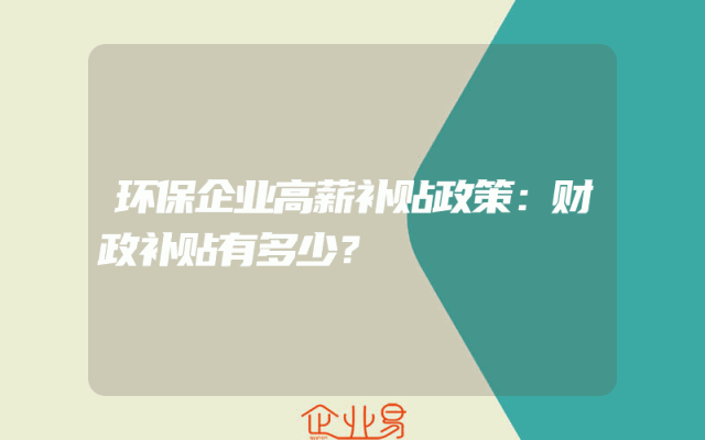 环保企业高薪补贴政策：财政补贴有多少？