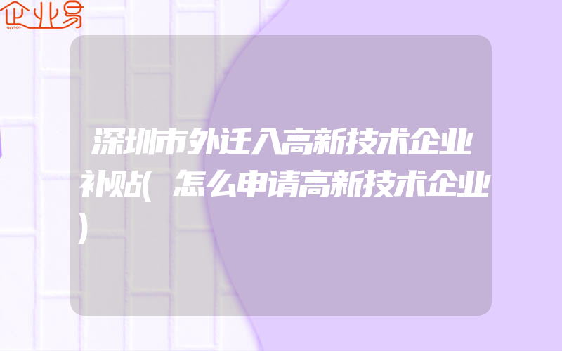 深圳市外迁入高新技术企业补贴(怎么申请高新技术企业)