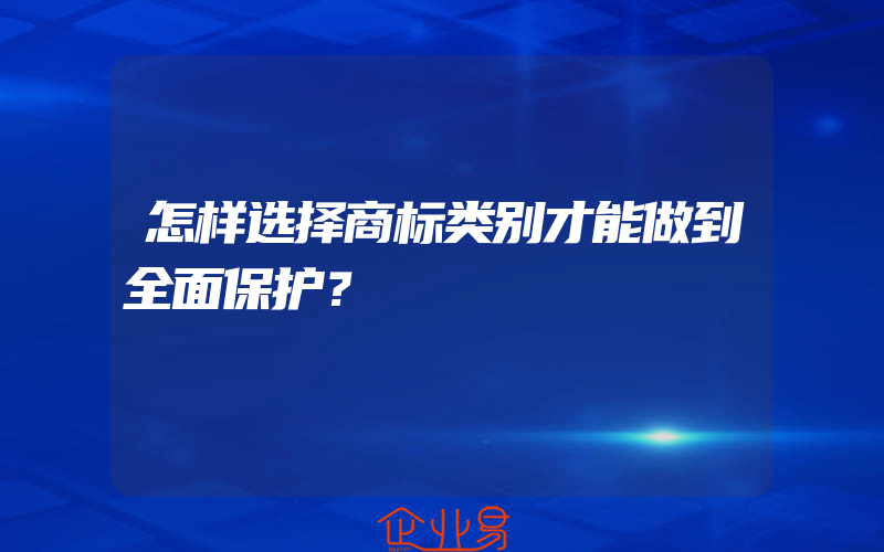 怎样选择商标类别才能做到全面保护？