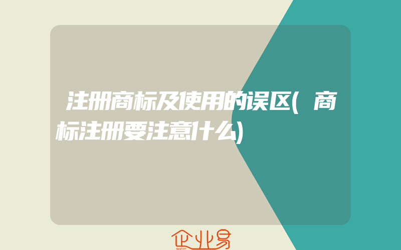 注册商标及使用的误区(商标注册要注意什么)