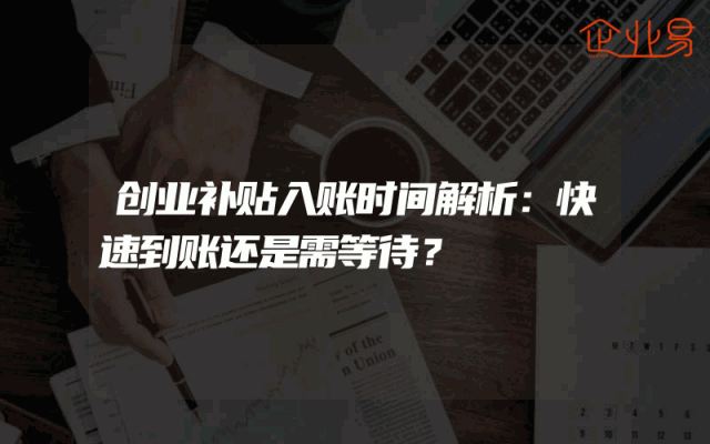 创业补贴入账时间解析：快速到账还是需等待？