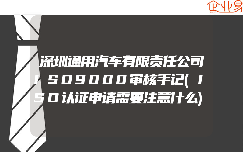 深圳通用汽车有限责任公司ISO9000审核手记(ISO认证申请需要注意什么)