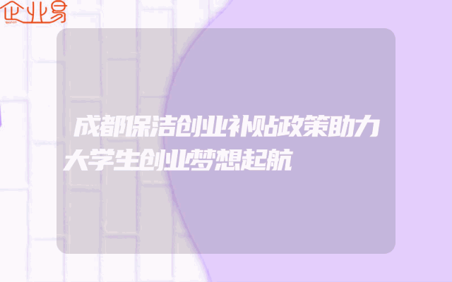 成都保洁创业补贴政策助力大学生创业梦想起航