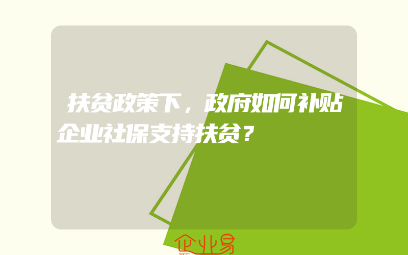 扶贫政策下，政府如何补贴企业社保支持扶贫？