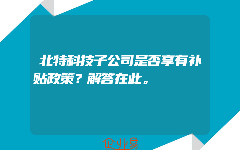 北特科技子公司是否享有补贴政策？解答在此。