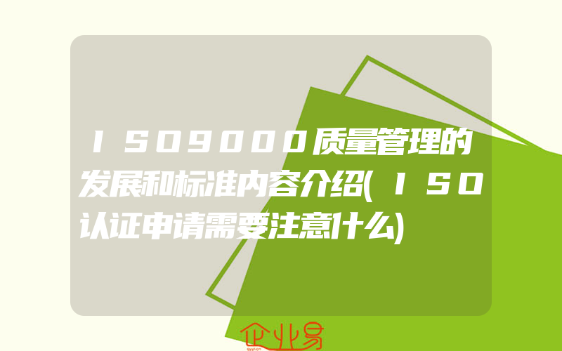 ISO9000质量管理的发展和标准内容介绍(ISO认证申请需要注意什么)