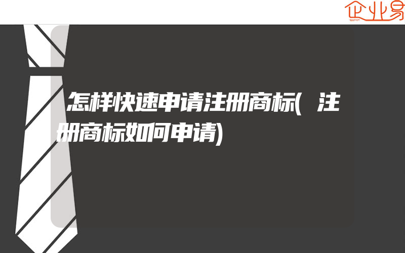 怎样快速申请注册商标(注册商标如何申请)