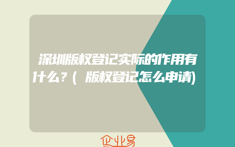 深圳版权登记实际的作用有什么？(版权登记怎么申请)