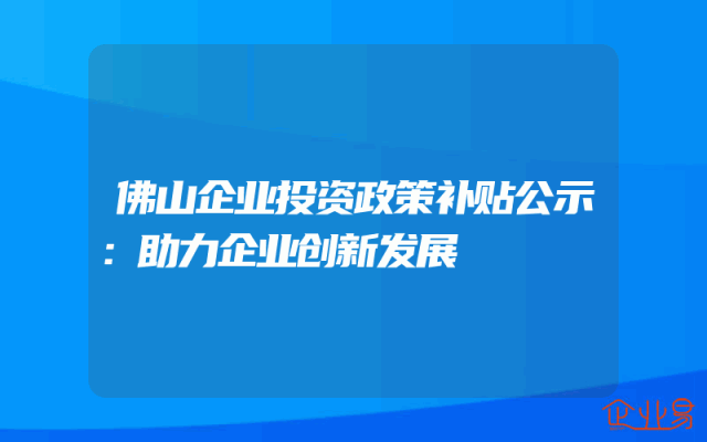 佛山企业投资政策补贴公示：助力企业创新发展