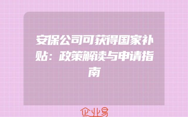 安保公司可获得国家补贴：政策解读与申请指南