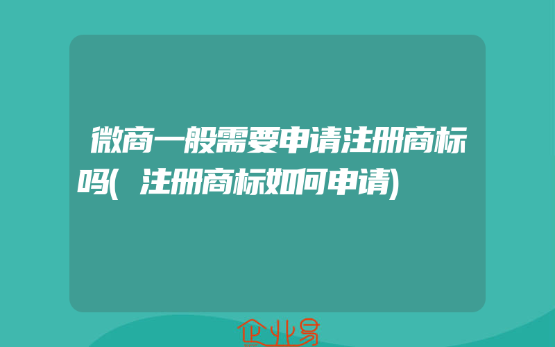 微商一般需要申请注册商标吗(注册商标如何申请)