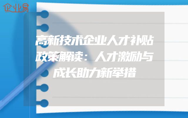 高新技术企业人才补贴政策解读：人才激励与成长助力新举措