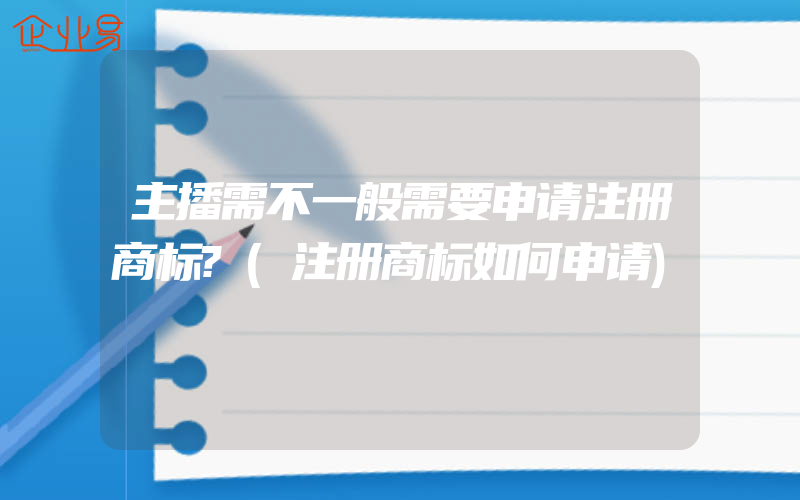 主播需不一般需要申请注册商标?(注册商标如何申请)