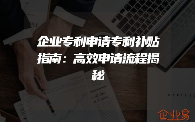 企业专利申请专利补贴指南：高效申请流程揭秘