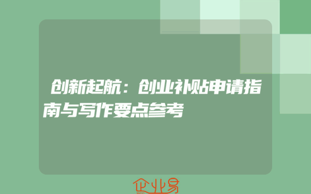 创新起航：创业补贴申请指南与写作要点参考