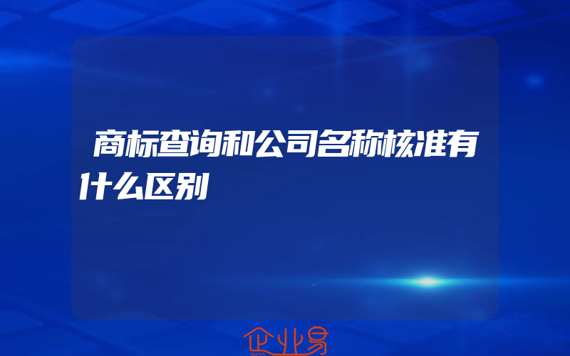 商标查询和公司名称核准有什么区别