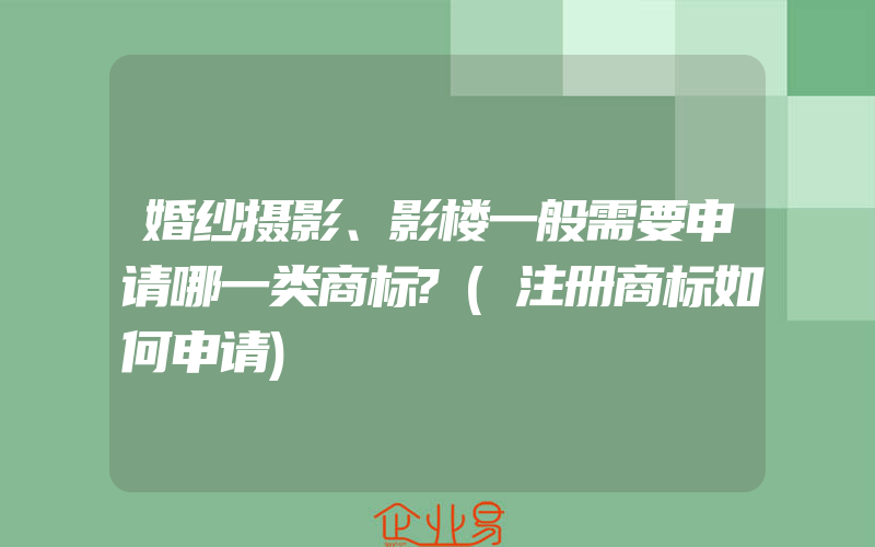 婚纱摄影、影楼一般需要申请哪一类商标?(注册商标如何申请)