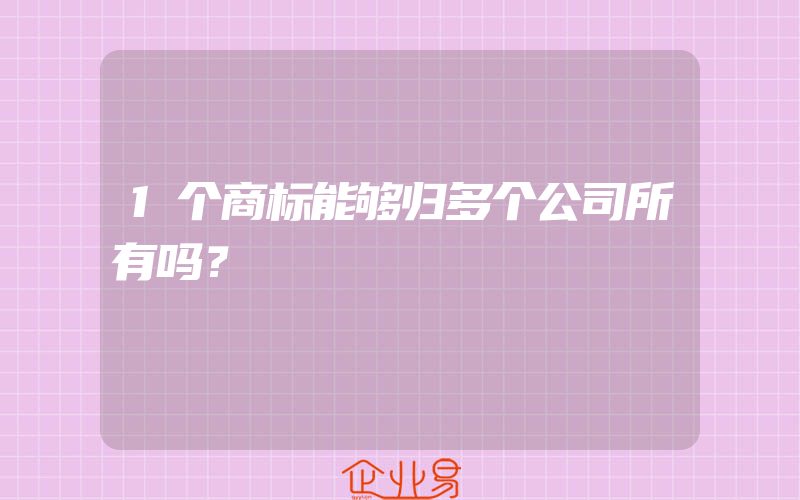 1个商标能够归多个公司所有吗？