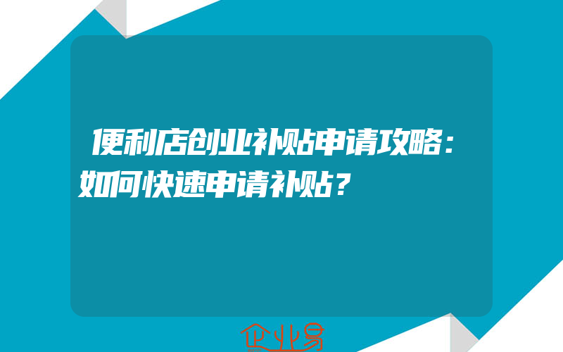 便利店创业补贴申请攻略：如何快速申请补贴？