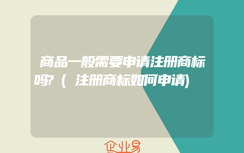 商品一般需要申请注册商标吗?(注册商标如何申请)