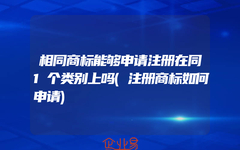 相同商标能够申请注册在同1个类别上吗(注册商标如何申请)