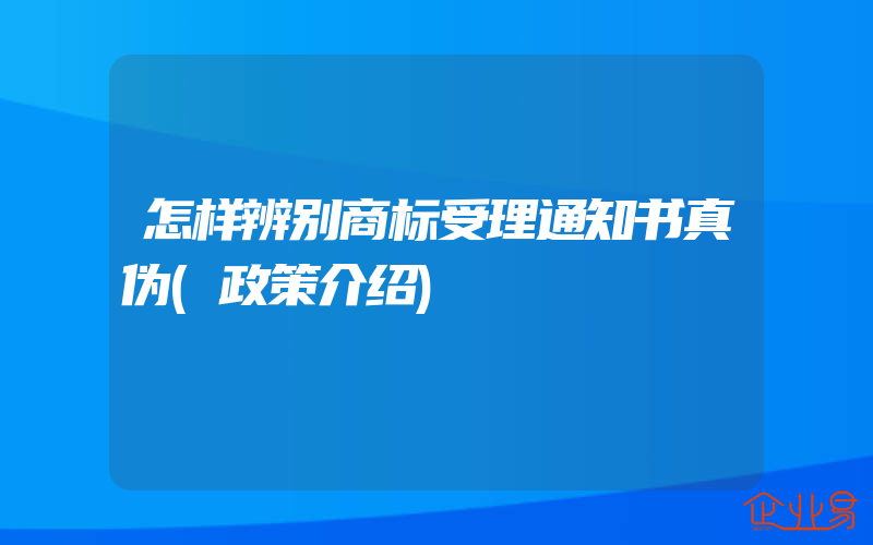 怎样辨别商标受理通知书真伪(政策介绍)