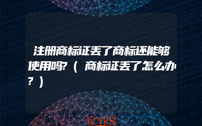 注册商标证丢了商标还能够使用吗?(商标证丢了怎么办?)