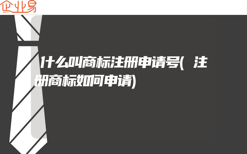 什么叫商标注册申请号(注册商标如何申请)