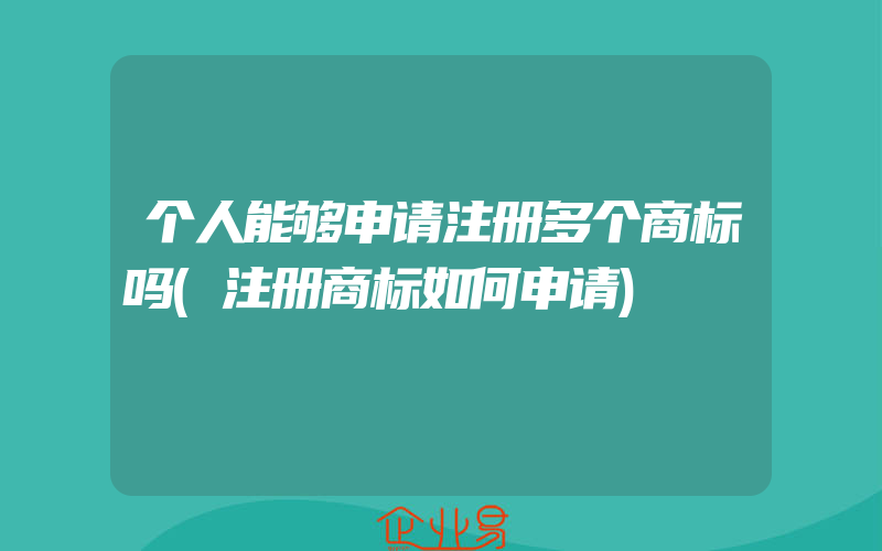 个人能够申请注册多个商标吗(注册商标如何申请)