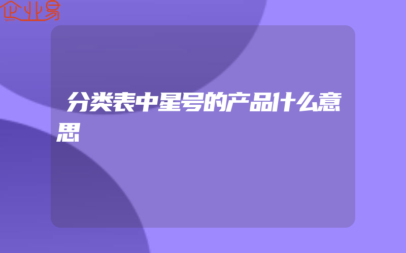 分类表中星号的产品什么意思