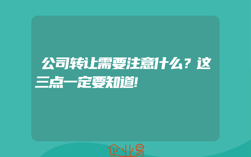 公司转让需要注意什么？这三点一定要知道!