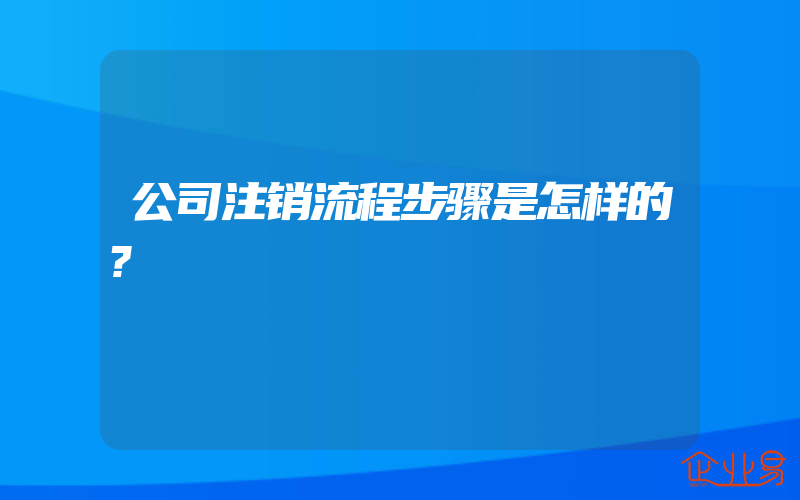 公司注销流程步骤是怎样的?