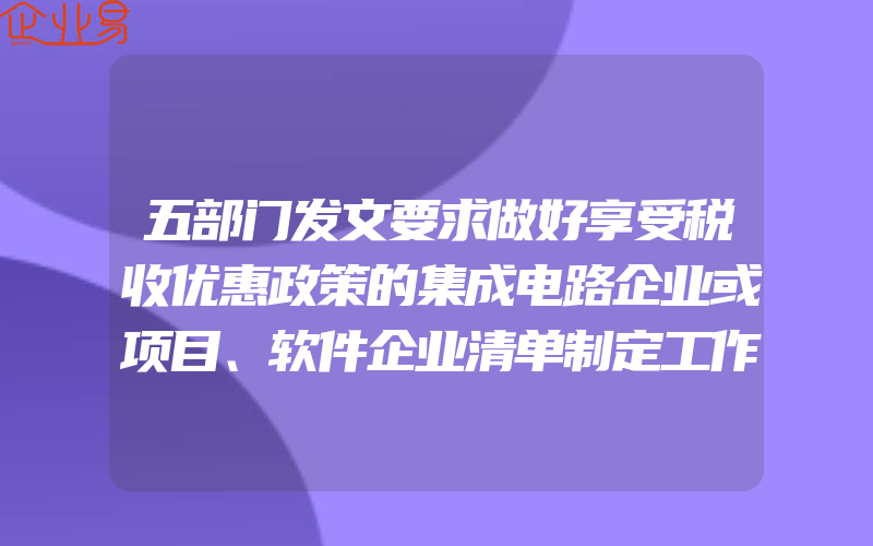 五部门发文要求做好享受税收优惠政策的集成电路企业或项目、软件企业清单制定工作(税收优惠怎么申请)