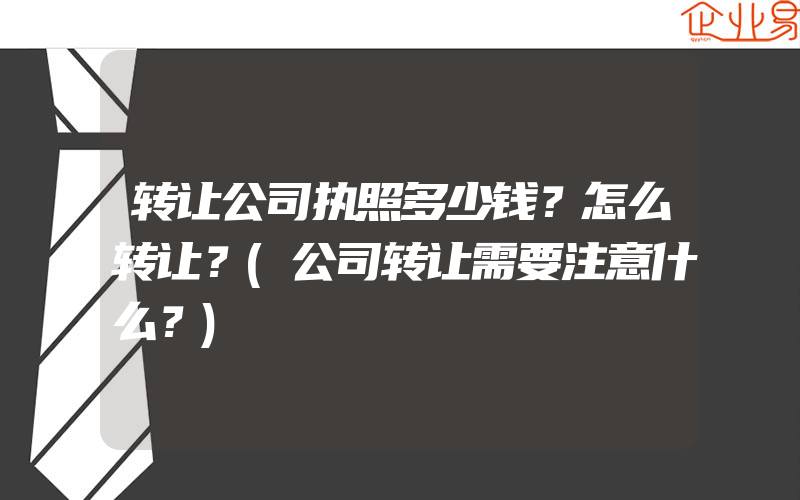 转让公司执照多少钱？怎么转让？(公司转让需要注意什么？)