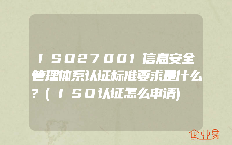 ISO27001信息安全管理体系认证标准要求是什么?(ISO认证怎么申请)