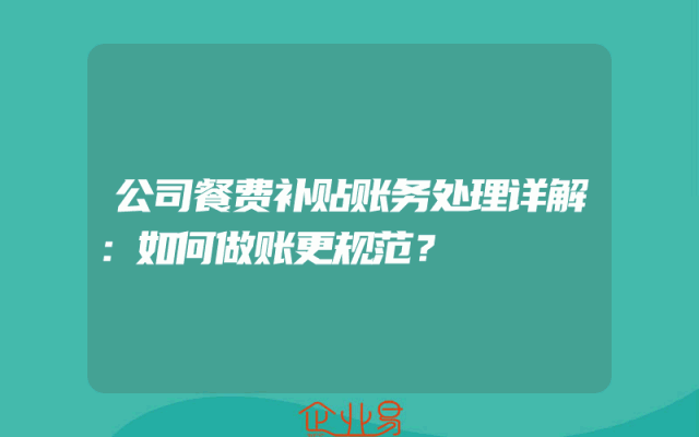 公司餐费补贴账务处理详解：如何做账更规范？