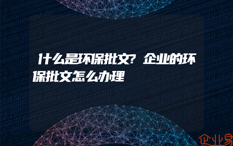 什么是环保批文?企业的环保批文怎么办理