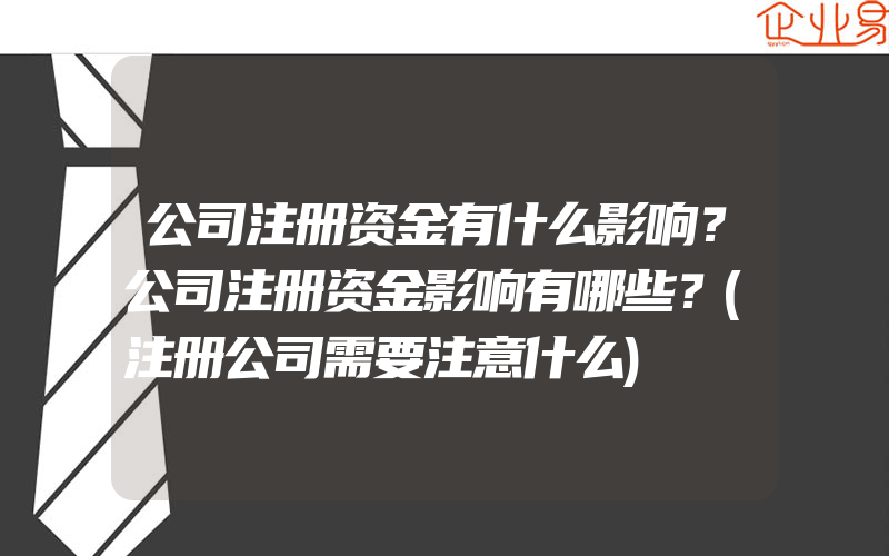 公司注册资金有什么影响？公司注册资金影响有哪些？(注册公司需要注意什么)