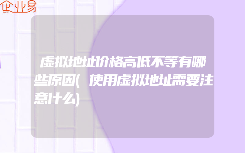 虚拟地址价格高低不等有哪些原因(使用虚拟地址需要注意什么)