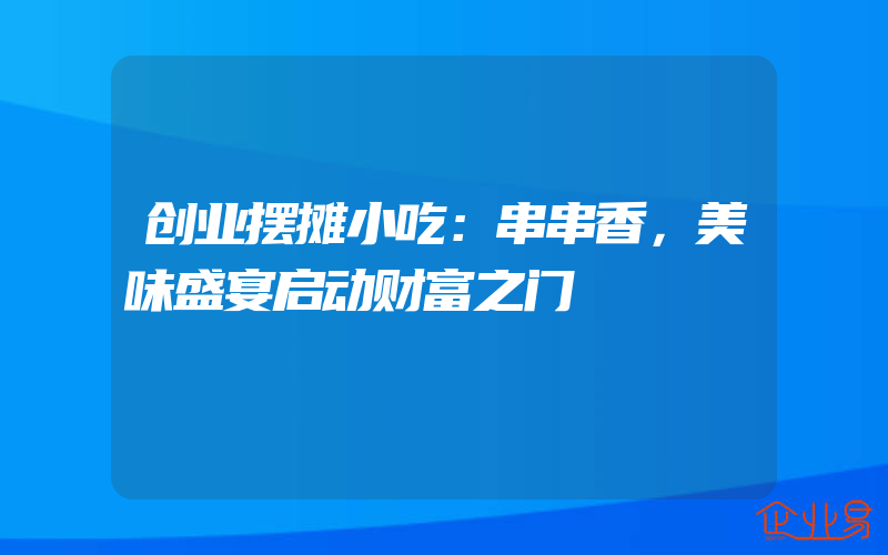 创业摆摊小吃：串串香，美味盛宴启动财富之门