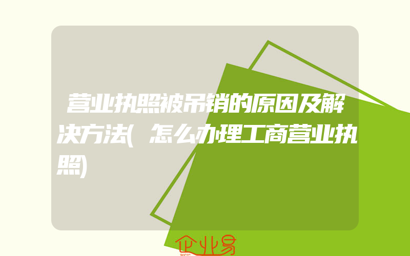 营业执照被吊销的原因及解决方法(怎么办理工商营业执照)