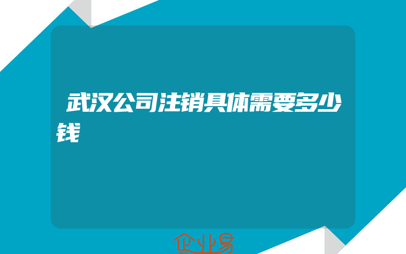 武汉公司注销具体需要多少钱