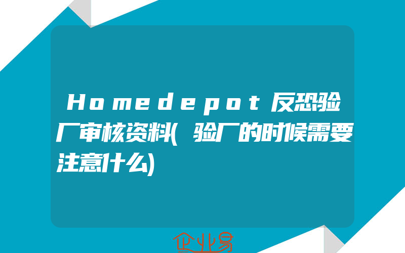 Homedepot反恐验厂审核资料(验厂的时候需要注意什么)