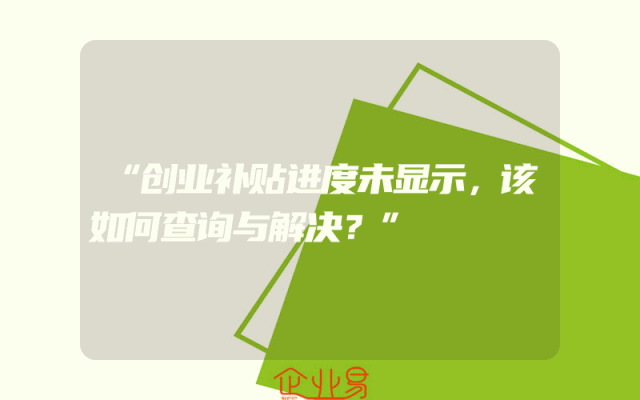 “创业补贴进度未显示，该如何查询与解决？”