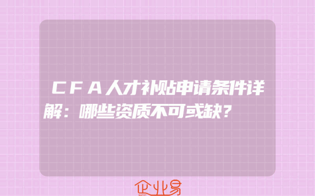 CFA人才补贴申请条件详解：哪些资质不可或缺？